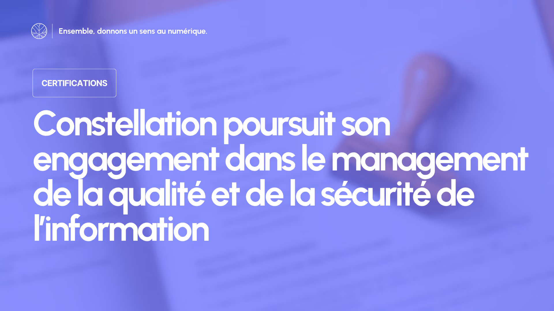 Certifications : Constellation poursuit son engagement dans le management de la qualité et de la sécurité de l’information